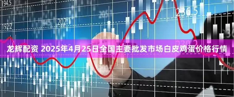 龙辉配资 2025年4月25日全国主要批发市场白皮鸡蛋价格行情
