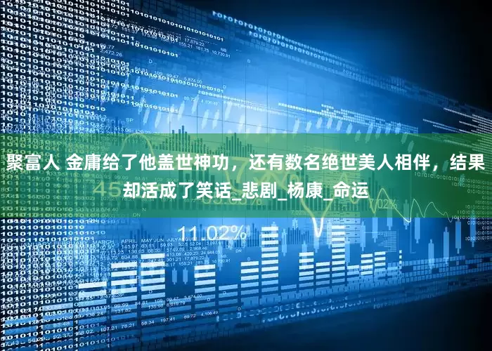 聚富人 金庸给了他盖世神功，还有数名绝世美人相伴，结果却活成了笑话_悲剧_杨康_命运