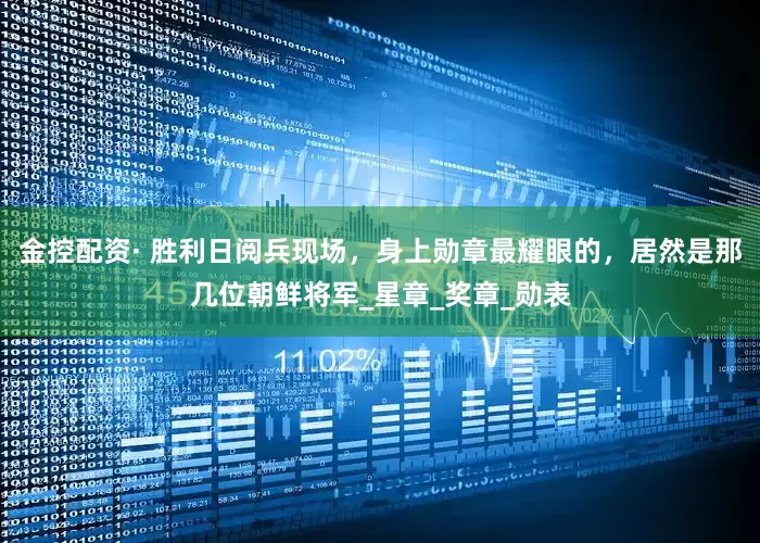 金控配资· 胜利日阅兵现场，身上勋章最耀眼的，居然是那几位朝鲜将军_星章_奖章_勋表