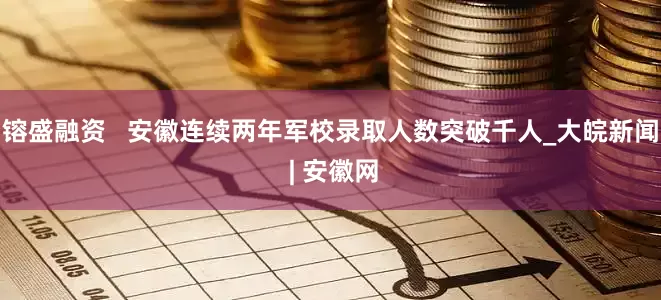 镕盛融资   安徽连续两年军校录取人数突破千人_大皖新闻 | 安徽网