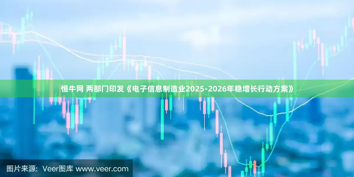 恒牛网 两部门印发《电子信息制造业2025-2026年稳增长行动方案》