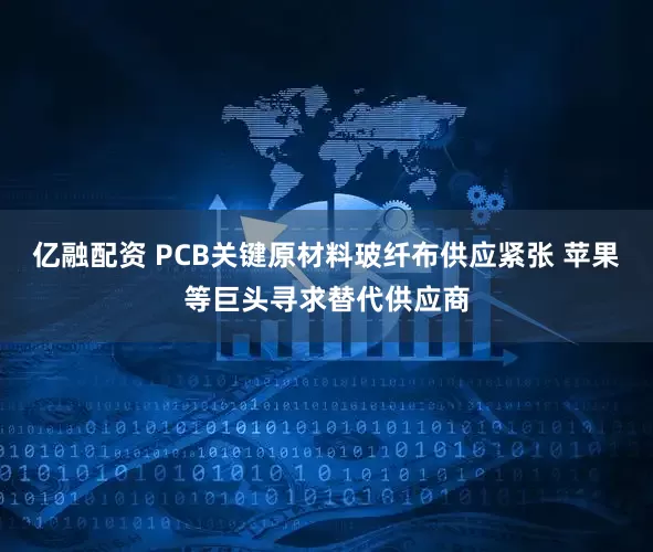 亿融配资 PCB关键原材料玻纤布供应紧张 苹果等巨头寻求替代供应商