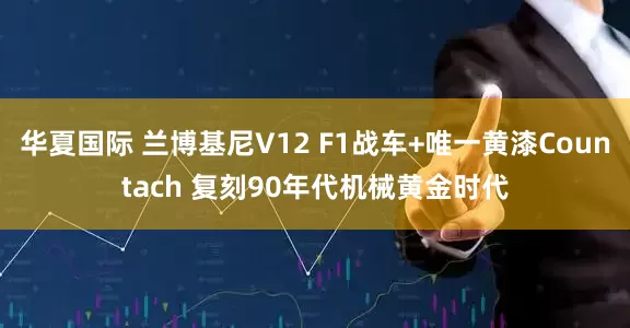华夏国际 兰博基尼V12 F1战车+唯一黄漆Countach 复刻90年代机械黄金时代